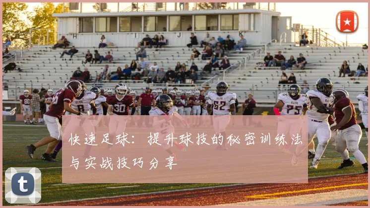 快速足球：提升球技的秘密训练法与实战技巧分享